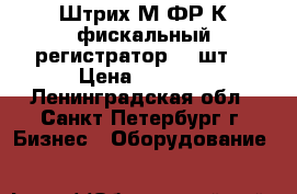 Штрих-М-ФР-К фискальный регистратор - 3шт. › Цена ­ 5 000 - Ленинградская обл., Санкт-Петербург г. Бизнес » Оборудование   